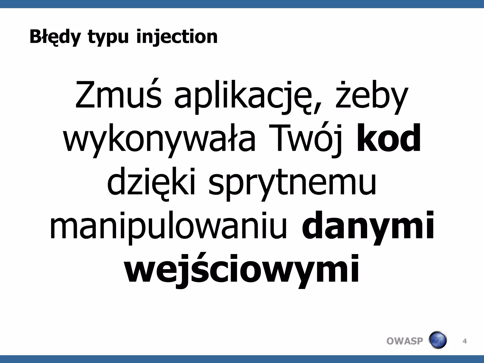 Błędy typu injection


   Zmuś aplikację, żeby
  wykonywała Twój kod
    dzięki sprytnemu
  manipulowaniu danymi
      wejściowymi
                       OWASP   4
 