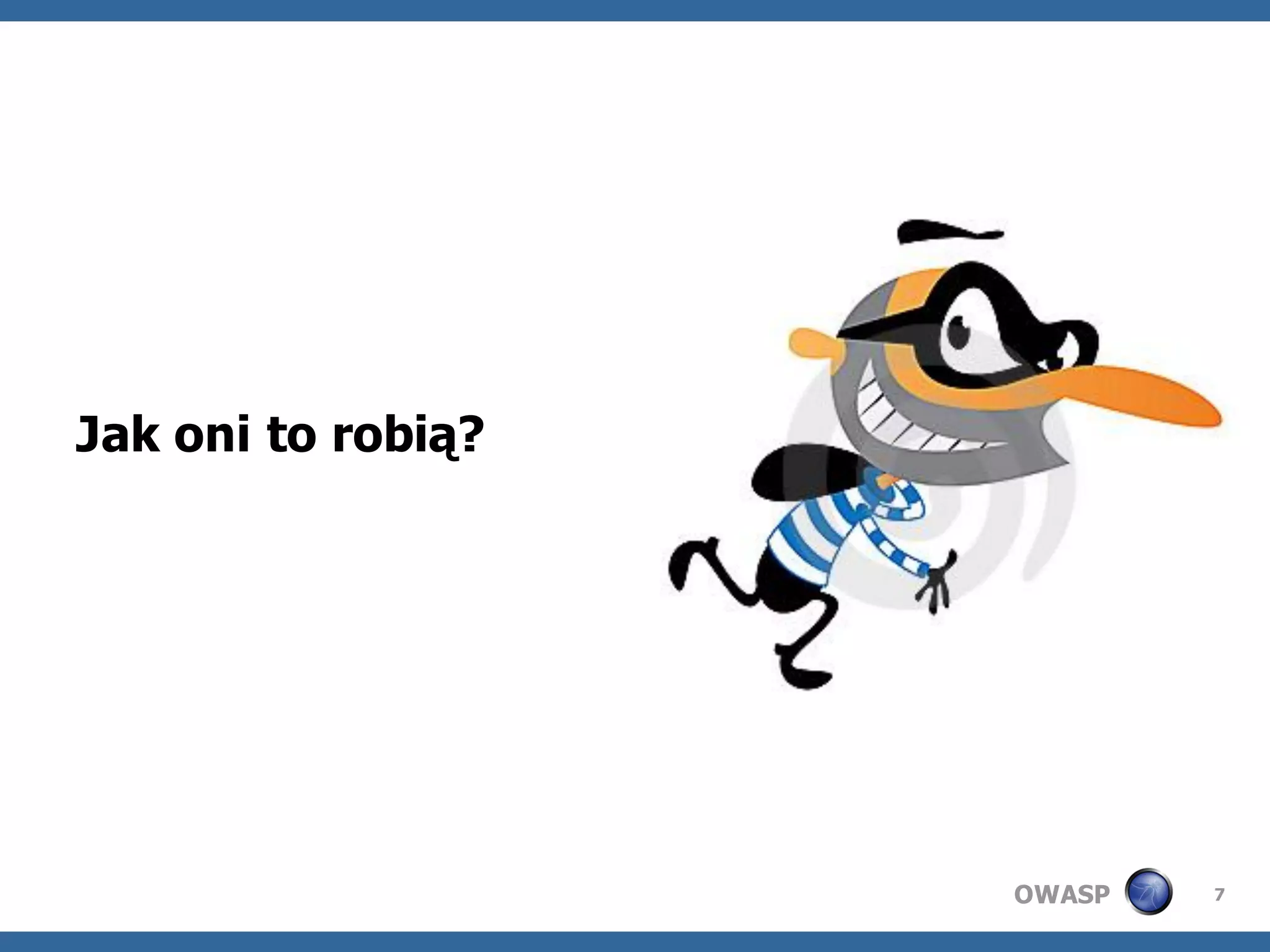 Jak oni to robią?




                    OWASP   7
 