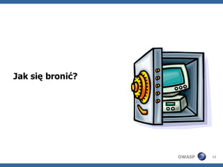 Jak się bronić?




                  OWASP   13
 