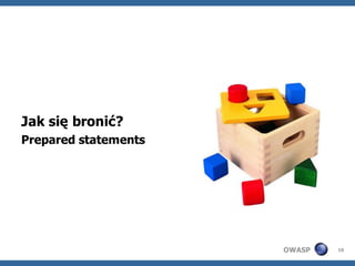 Jak się bronić?
Prepared statements




                      OWASP   16
 