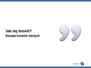 Jak się bronić?
Escape'owanie danych




                       OWASP   19
 