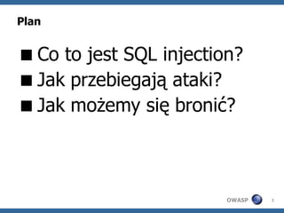 Plan


Co to jest SQL injection?
Jak przebiegają ataki?
Jak możemy się bronić?



                        OWASP   2
 