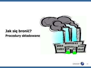 Jak się bronić?
Procedury składowane




                       OWASP   24
 