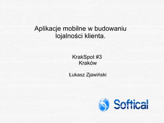 Aplikacje mobilne w budowaniu lojalności klienta. KrakSpot #3  Kraków Łukasz Zjawiński 