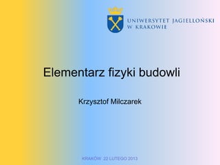 Elementarz fizyki budowli

      Krzysztof Milczarek




       KRAKÓW 22 LUTEGO 2013
 