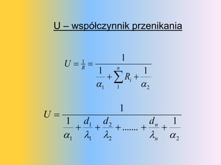 U – współczynnik przenikania


                                1
     U      1
              R             n
                   1          1
                       Ri 
                   1 1       2

                             1
U
     1        d1       d2                 dn       1
                           .......         
     1       1       2                 n       2
 