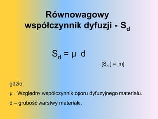 óɲԴǷɲǷɲ
         współczynnik dyfuzji - Sd


                 Sd = μ d
                                     [Sd ] = [m]


gdzie:
μ – Względny współczynnik oporu dyfuzyjnego materiału.
d – grubość warstwy materiału.
 