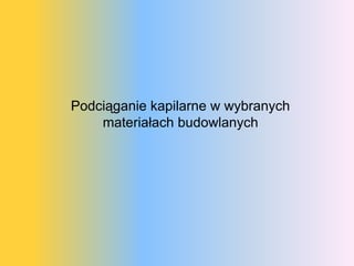 Podciąganie kapilarne w wybranych
    ٱł budowlanych
 