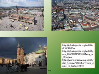 http://pl.wikipedia.org/wiki/Kr
ak%C3%B3w
http://pl.wikipedia.org/wiki/Ry
nek_G%C5%82%C3%B3wny_w
_Krakowie
http://www.krakow.pl/english/
visit_krakow/10269,artykul,a_g
uide_to_krakow.html
WSB
 