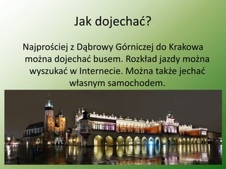 Jak dojechać?
Najprościej z Dąbrowy Górniczej do Krakowa
można dojechać busem. Rozkład jazdy można
wyszukać w Internecie. Można także jechać
własnym samochodem.
WSB
 