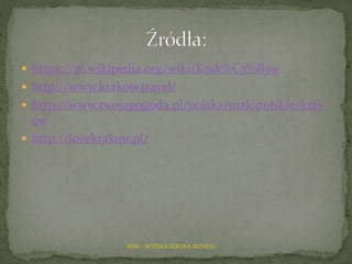  https://pl.wikipedia.org/wiki/Krak%C3%B3w
 http://www.krakow.travel/
 http://www.twojapogoda.pl/polska/malopolskie/krak
ow
 http://lovekrakow.pl/
WSB – WYŻSZA SZKOŁA BIZNESU
 