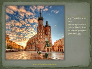 http://pisanieprac.co
/wp-
content/uploads/201
5/07/St..Marys_.Basil
ica.Krak%C3%B3w.or
iginal.18611.jpg
WSB – WYŻSZA SZKOŁA BIZNESU
 
