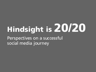 0
Hindsight is 20/20
Perspectives on a successful
social media journey
 