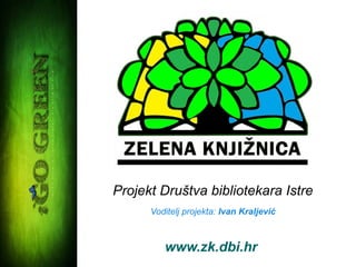 Projekt Društva bibliotekara Istre
      Voditelj projekta: Ivan Kraljević



         www.zk.dbi.hr
 
