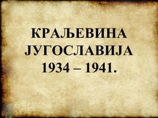 КРАЉЕВИНА
ЈУГОСЛАВИЈА
1934 – 1941.
 