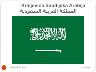 Kraljevina Saudijska Arabija
‫السعودية‬ ‫العربية‬ ‫المملكة‬
4/21/20141 Adnan R. Turković
 
