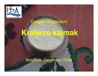 Kraljevo kajmak
Belgrade, Decembar 2008.
Dragan Roganović
 