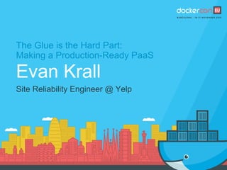 The Glue is the Hard Part:
Making a Production-Ready PaaS
Evan Krall
Site Reliability Engineer @ Yelp
 