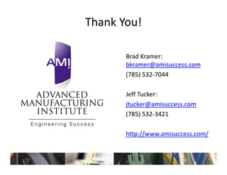 Thank You!

       Brad Kramer:  
       B dK
       bkramer@amisuccess.com
       (785) 532 7044
       (785) 532‐7044

       Jeff Tucker:
       jtucker@amisuccess.com
       (785) 532‐3421 

       http://www.amisuccess.com/
 