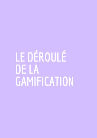 LE DÉROULÉ
DE LA
GAMIFICATION
 