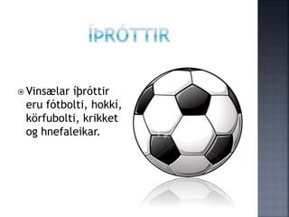  Vinsælar íþróttir
eru fótbolti, hokkí,
körfubolti, krikket
og hnefaleikar.
 