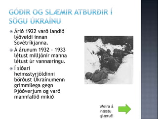  Árið 1922 varð landið
lýðveldi innan
Sovétríkjanna.
 Á árunum 1932 – 1933
létust milljónir manna
létust úr vannæringu.
 Í síðari
heimsstyrjöldinni
börðust Úkraínumenn
grimmilega gegn
Þjóðverjum og varð
mannfallið mikið
Meira á
næstu
glæru!!
 