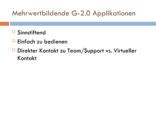 Mehrwertbildende G-2.0 Applikationen Sinnstiftend Einfach zu bedienen Direkter Kontakt zu Team/Support vs. Virtueller Kontakt 