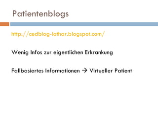 Patientenblogs http://cedblog-lothar.blogspot.com/ Wenig Infos zur eigentlichen Erkrankung Fallbasiertes Informationen    Virtueller Patient 