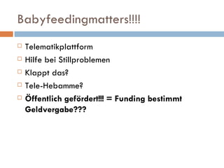 Babyfeedingmatters!!!! Telematikplattform  Hilfe bei Stillproblemen Klappt das? Tele-Hebamme? Öffentlich gefördert!!! = Funding bestimmt Geldvergabe??? 