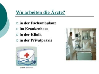 Wo arbeiten die Ärzte?

   in der Fachambulanz
   im Krankenhaus
   in der Klinik
   in der Privatpraxis
 