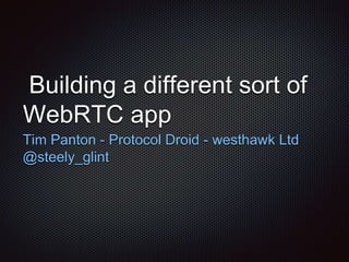 Building a different sort of
WebRTC app
Tim Panton - Protocol Droid - westhawk Ltd
@steely_glint
 