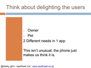 @steely_glint - westhawk Ltd - www.westhawk.co.uk
Think about delighting the users
 Owner
 Pet
2 Different needs in 1 ap...