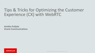 Copyright © 2015 Oracle and/or its affiliates. All rights reserved. |
Tips & Tricks for Optimizing the Customer
Experience (CX) with WebRTC
Amitha Pulijala
Oracle Communications
1
 
