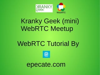 Kranky Geek (mini)
WebRTC Meetup
WebRTC Tutorial By
epecate.com
 