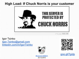 High Load: If Chuck Norris is your customer
Igor Tsinko
Igor.Tsinko@gmail.com
linkedin.com/in/IgorTsinko
goo.gl/7gidp
#kranonit S06E01
23.12.2012
 