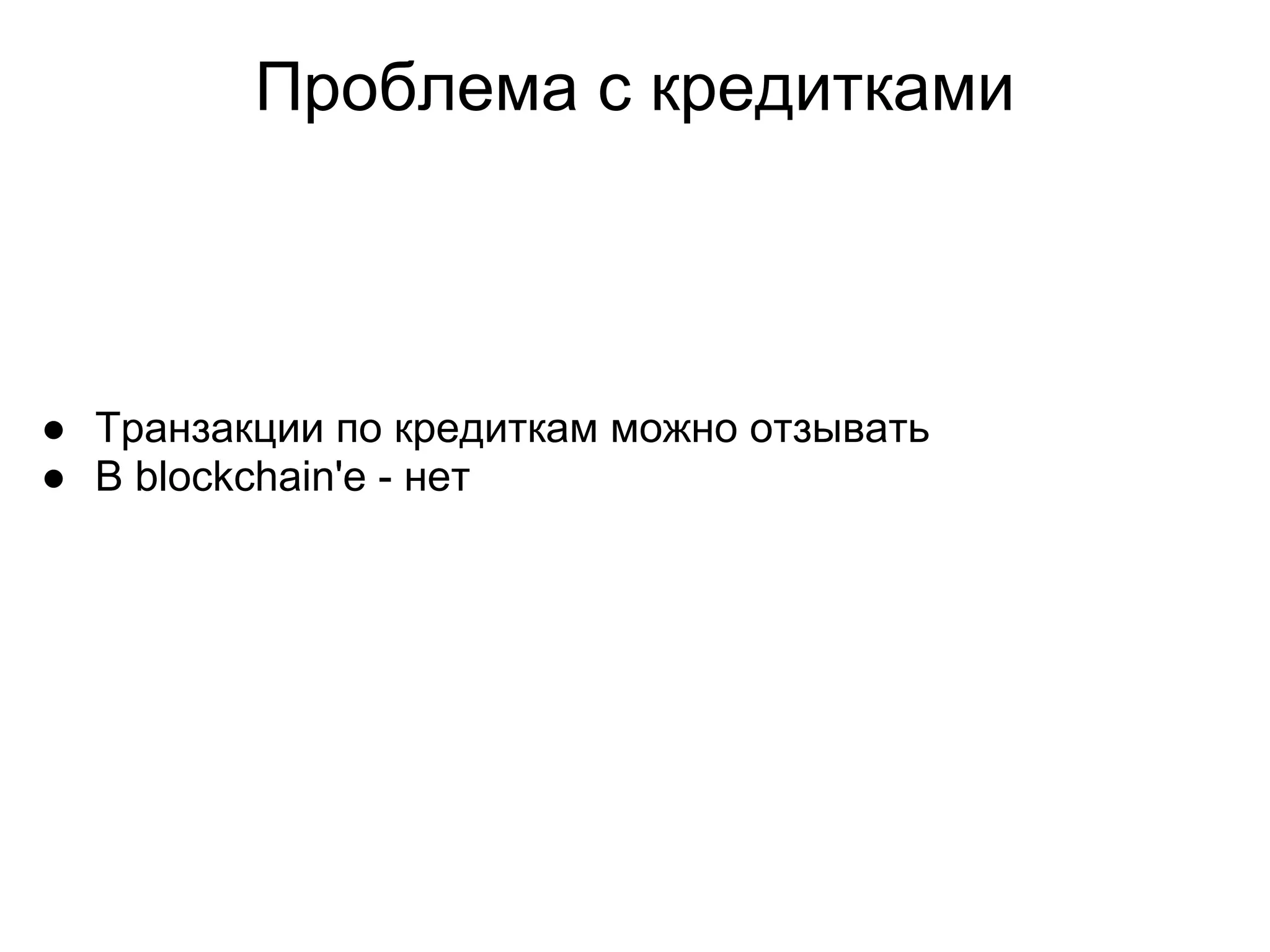 Проблема с кредитками
● Транзакции по кредиткам можно отзывать
● В blockchain'e - нет
 