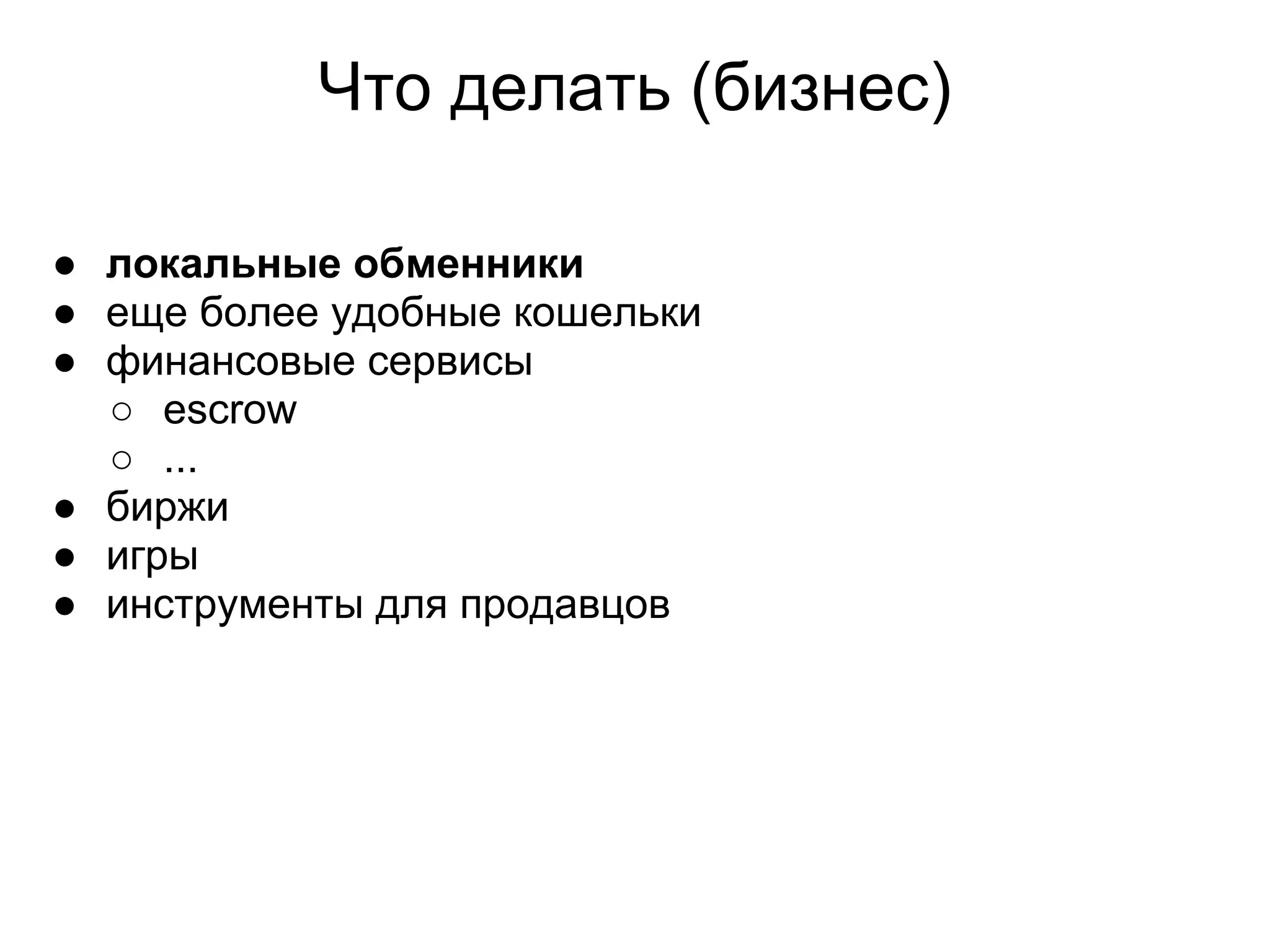 Что делать (бизнес)
● локальные обменники
● еще более удобные кошельки
● финансовые сервисы
○ escrow
○ ...
● биржи
● игры
● инструменты для продавцов
 