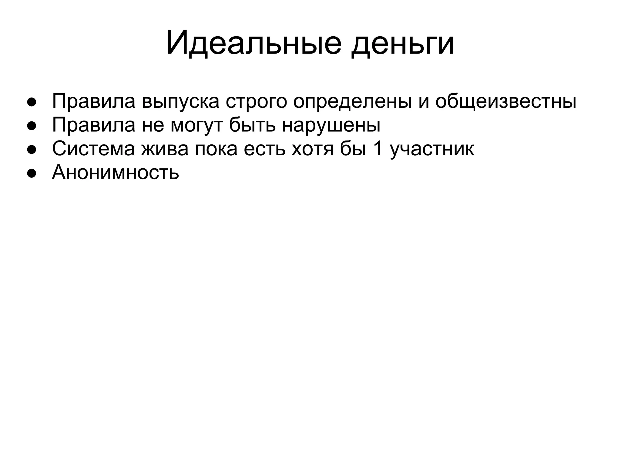 Идеальные деньги
● Правила выпуска строго определены и общеизвестны
● Правила не могут быть нарушены
● Система жива пока есть хотя бы 1 участник
● Анонимность
 