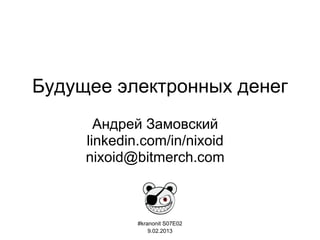 Будущее электронных денег
Андрей Замовский
linkedin.com/in/nixoid
nixoid@bitmerch.com
#kranonit S07E02
9.02.2013
 