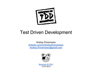 Test Driven Development
#kranonit S11E01
13.07.2013
Andrey Ponomarev
linkedin.com/in/AndreyPonomarev
Andrey.Ponomarev@gmail.com
 