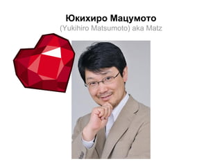 Юкихиро Мацумото
(Yukihiro Matsumoto) aka Matz

 