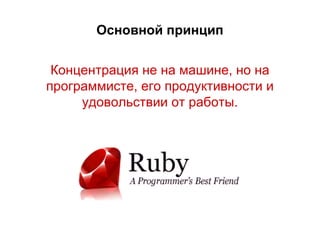 Основной принцип
Концентрация не на машине, но на
программисте, его продуктивности и
удовольствии от работы.

 