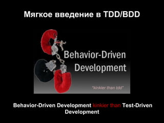 Мягкое введение в TDD/BDD

Behavior-Driven Development kinkier than Test-Driven
Development

 