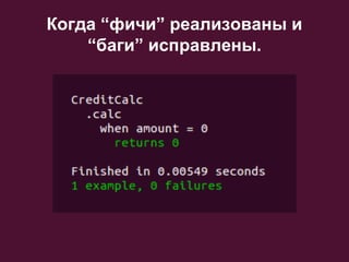 Когда “фичи” реализованы и
“баги” исправлены.

 