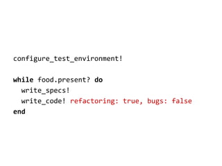 configure_test_environment!
while food.present? do
write_specs!
write_code! refactoring: true, bugs: false
end

 