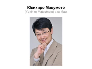 Юкихиро Мацумото
(Yukihiro Matsumoto) aka Matz

 