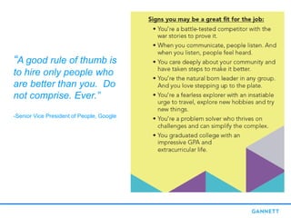 “A good rule of thumb is
to hire only people who
are better than you. Do
not comprise. Ever.”
-Senior Vice President of People, Google
 
