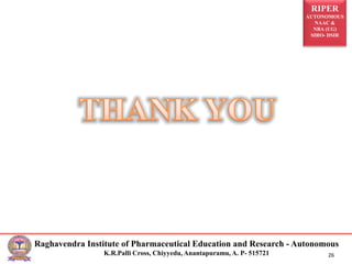 RIPER
AUTONOMOUS
NAAC &
NBA (UG)
SIRO- DSIR
Raghavendra Institute of Pharmaceutical Education and Research - Autonomous
K.R.Palli Cross, Chiyyedu, Anantapuramu, A. P- 515721 26
 