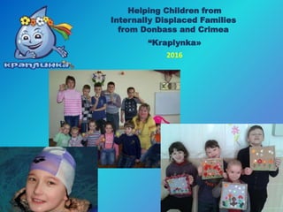 Helping Children from
Internally Displaced Families
from Donbass and Crimea
“Kraplynka»
2016
 