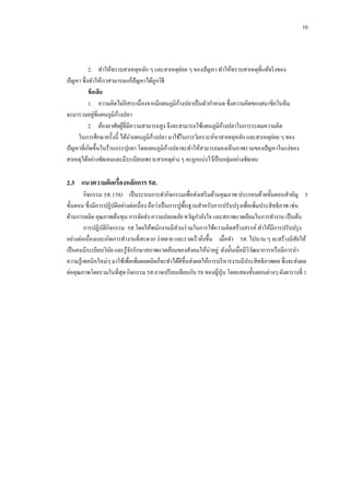 10

่
2.กกทาให้ทราบสาเหตุหลัก ๆ และสาเหตุยอย ๆ ของปั ญหา ทาให้ทราบสาเหตุที่แท้จริ งของ
ปั ญหา ซึ่งทาให้เราสามารถแก้ปัญหาได้ถูกวิธี
ข้ อเสีย
้
1.กกความคิดไม่อิสระเนื่องจากมีแผนภูมิกางปลาเป็ นตัวกาหนด ซึ่งความคิดของสมาชิกในทีม
่
้
จะมารวมอยูที่แผนภูมิกางปลา
้
2.กกต้องอาศัยผูที่มีความสามารถสูง จึงจะสามารถใช้แผนภูมิกางปลาในการระดมความคิด
้
้
่
ในการศึกษาครั้งนี้ ได้นาแผนภูมิกางปลา มาใช้ในการวิเคราะห์หาสาเหตุหลัก และสาเหตุยอย ๆ ของ
้
ปั ญหาที่เกิดขึ้นในร้านกระปุกยา โดยแผนภูมิกางปลาจะทาให้สามารถมองเห็นภาพรวมของปั ญหาในแง่ของ
สาเหตุได้อย่างชัดเจนและมีระเบียบเพราะสาเหตุต่าง ๆ จะถูกแบ่งไว้เป็ นกลุ่มอย่างชัดเจน

2.3กกแนวความคิดเรื่องหลักการ 5ส.
กิจกรรม 5ส. (5S) เป็ นระบบการทากิจกรรมเพื่อส่งเสริ มด้านคุณภาพ ประกอบด้วยขั้นตอนสาคัญ 5
ขั้นตอน ซึ่งมีการปฏิบติอย่างต่อเนื่อง ถือว่าเป็ นการปูพ้ืนฐานสาหรับการปรับปรุ งเพื่อเพิ่มประสิ ทธิภาพ เช่น
ั
ด้านการผลิต คุณภาพต้นทุน การจัดส่ง ความปลอดภัย ขวัญกาลังใจ และสภาพแวดล้อมในการทางาน เป็ นต้น
การปฏิบติกิจกรรม 5ส.โดยให้พนักงานมีส่วนร่ วมในการใช้ความคิดสร้างสรรค์ ทาให้มีการปรับปรุ ง
ั
อย่างต่อเนื่องและเกิดการทางานที่สะดวก ง่ายดาย และรวดเร็ วยิงขึ้น เมื่อทา 5ส. ไปนาน ๆ จะสร้างนิสยให้
ั
่
เป็ นคนมีระเบียบวินย และรู ้จกรักษาสภาพแวดล้อมของสังคมให้น่าอยู่ ดังนั้นเมื่อมีววฒนาการหรื อมีการนา
ั
ั
ิั
ความรู ้เทคนิคใหม่ๆ มาใช้เพื่อเพิมผลผลิตก็จะทาได้ดีข้ ึนส่งผลให้การบริ หารงานมีประสิ ทธิภาพผล ซึ่งจะส่งผล
่
ต่อคุณภาพโดยรวมในที่สุด กิจกรรม 5ส.อาจเปรี ยบเทียบกับ 5S ของญี่ปุ่น โดยแสดงขั้นตอนต่างๆ ดังตารางที่ 1

 